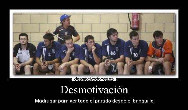 Desmotivación - Madrugar para ver todo el partido desde el banquillo