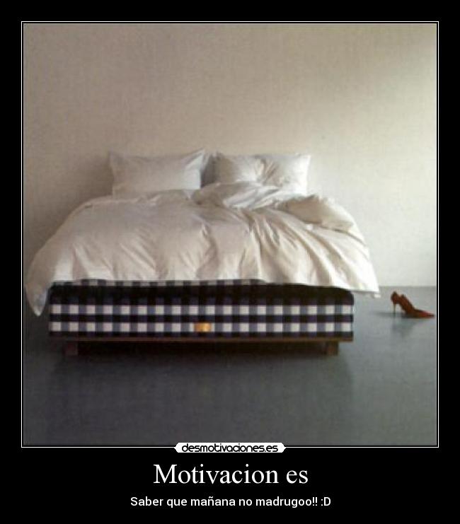 Motivacion es - Saber que mañana no madrugoo!! :D