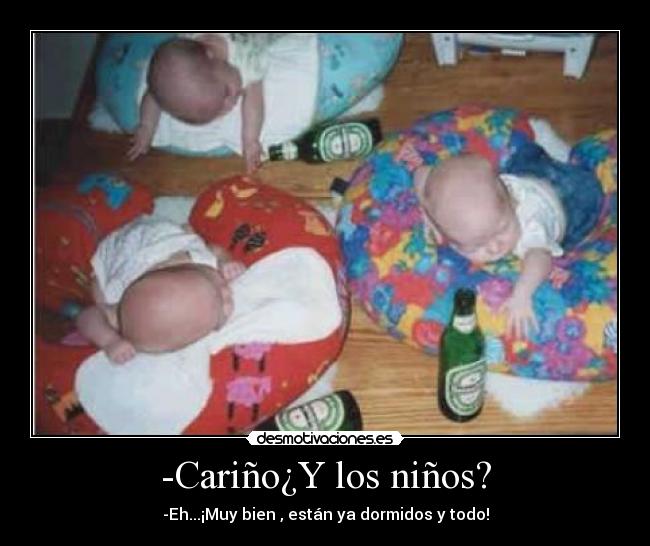 -Cariño¿Y los niños? - -Eh...¡Muy bien , están ya dormidos y todo!