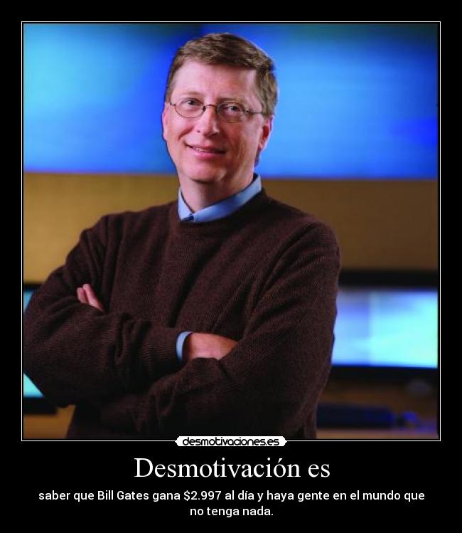 Desmotivación es - saber que Bill Gates gana $2.997 al día y haya gente en el mundo que no tenga nada.