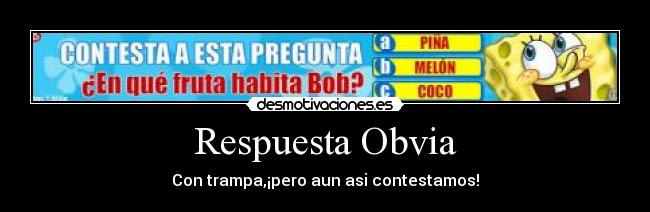 Respuesta Obvia - Con trampa,¡pero aun asi contestamos!