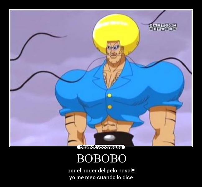 BOBOBO - por el poder del pelo nasal!!!
yo me meo cuando lo dice