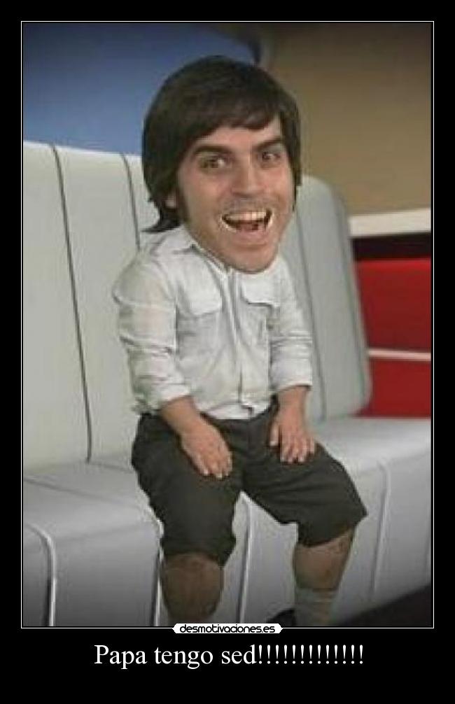 Papa tengo sed!!!!!!!!!!!!! -
