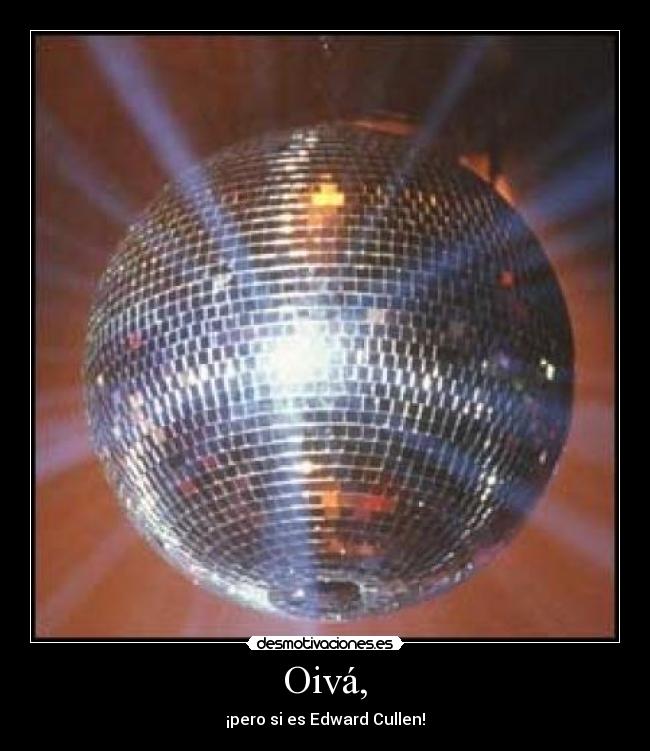 Oivá, - ¡pero si es Edward Cullen!