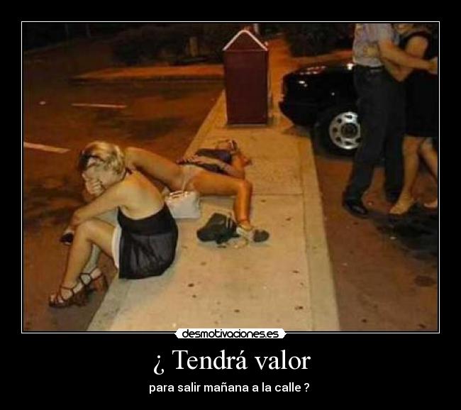 ¿ Tendrá valor - para salir mañana a la calle ?