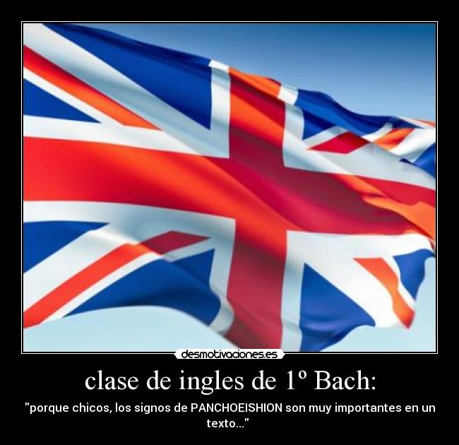clase de ingles de 1º Bach: - porque chicos, los signos de PANCHOEISHION son muy importantes en un texto... 