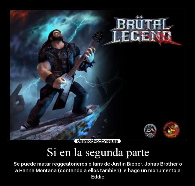 Si en la segunda parte - Se puede matar reggeatoneros o fans de Justin Bieber, Jonas Brother o
a Hanna Montana (contando a ellos tambien) le hago un monumento a
Eddie