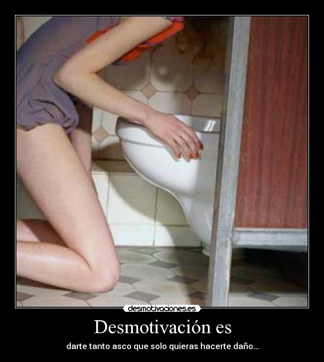 Desmotivación es - darte tanto asco que solo quieras hacerte daño...