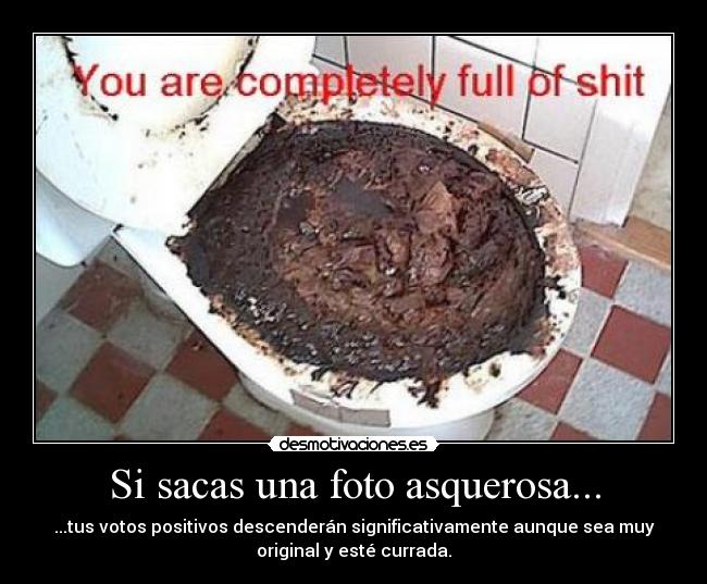 Si sacas una foto asquerosa... - ...tus votos positivos descenderán significativamente aunque sea muy
original y esté currada.