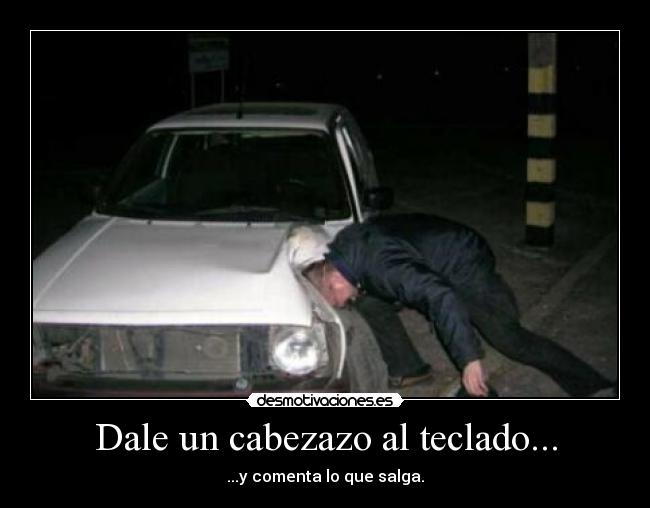 Dale un cabezazo al teclado... - ...y comenta lo que salga.