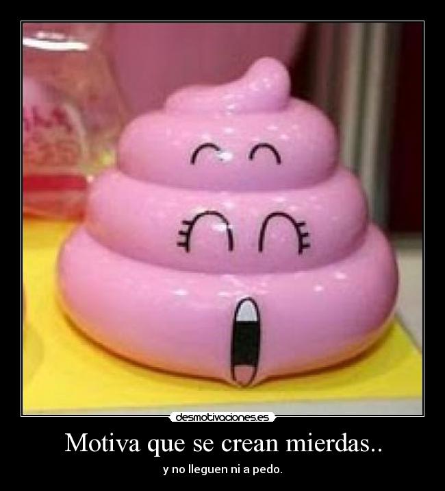 Motiva que se crean mierdas.. - 