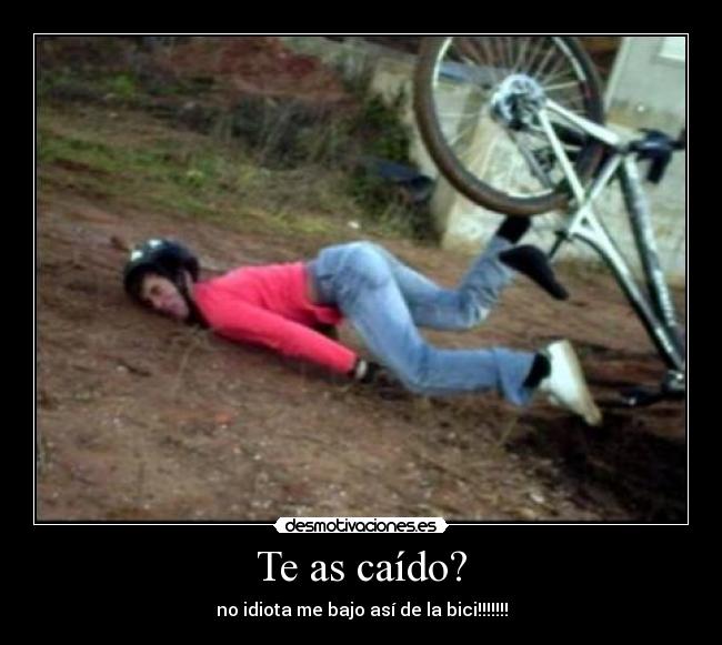 Te as caído? - no idiota me bajo así de la bici!!!!!!!