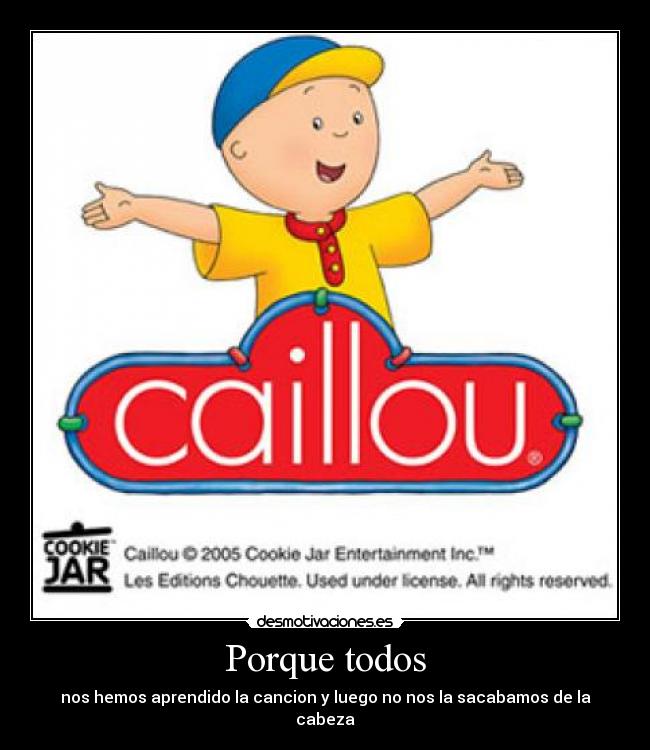 Porque todos - nos hemos aprendido la cancion y luego no nos la sacabamos de la cabeza