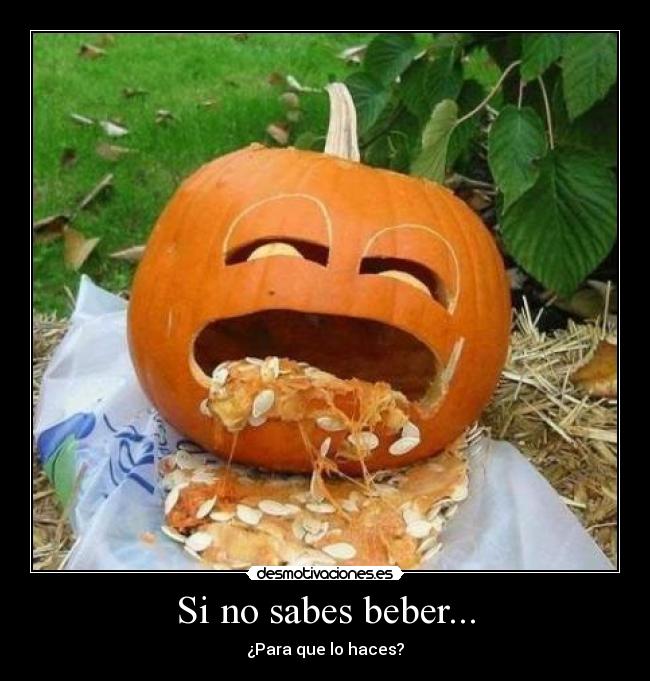 Si no sabes beber... - ¿Para que lo haces?