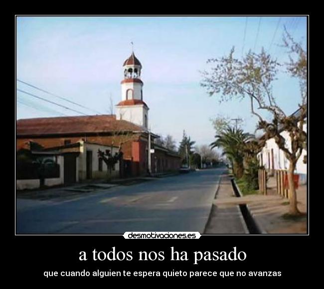 a todos nos ha pasado - que cuando alguien te espera quieto parece que no avanzas