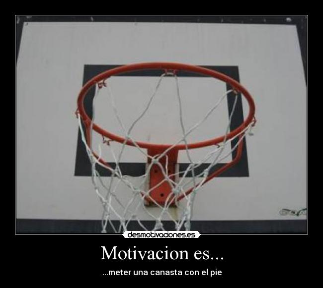 Motivacion es... - ...meter una canasta con el pie