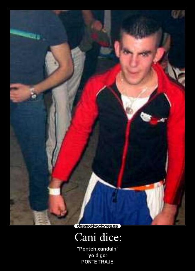 Cani dice: - Ponteh xandalh
yo digo:
PONTE TRAJE!