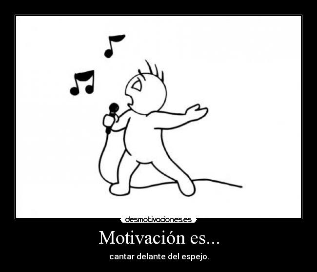 Motivación es... - cantar delante del espejo.