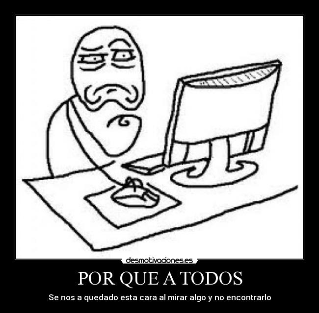 POR QUE A TODOS - Se nos a quedado esta cara al mirar algo y no encontrarlo