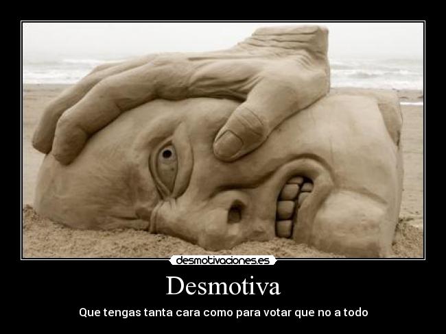 Desmotiva - Que tengas tanta cara como para votar que no a todo