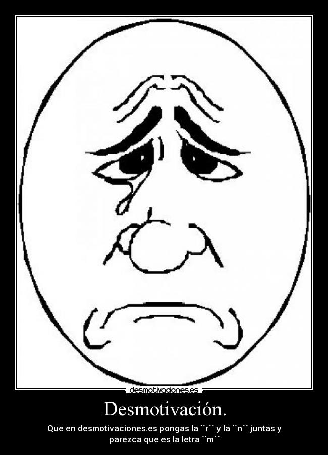 Desmotivación. - Que en desmotivaciones.es pongas la ``r´´ y la ``n´´ juntas y
parezca que es la letra ``m´´