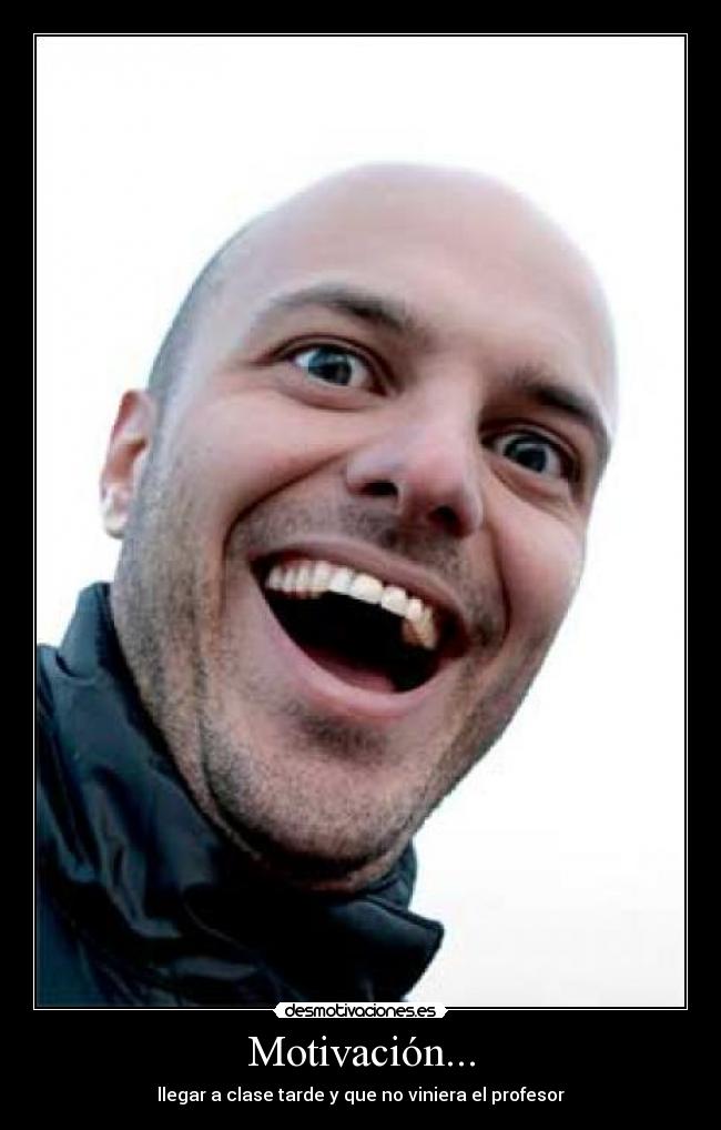 Motivación... - llegar a clase tarde y que no viniera el profesor
