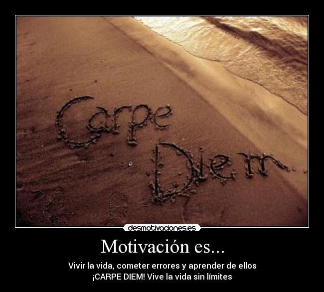 Motivación es... - Vivir la vida, cometer errores y aprender de ellos
¡CARPE DIEM! Vive la vida sin límites