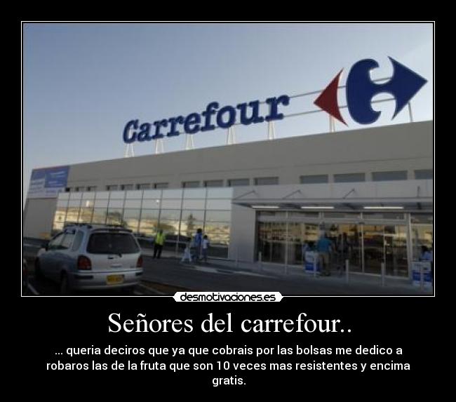 Señores del carrefour.. - ... queria deciros que ya que cobrais por las bolsas me dedico a
robaros las de la fruta que son 10 veces mas resistentes y encima
gratis.