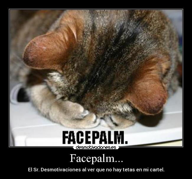 Facepalm... - El Sr. Desmotivaciones al ver que no hay tetas en mi cartel.