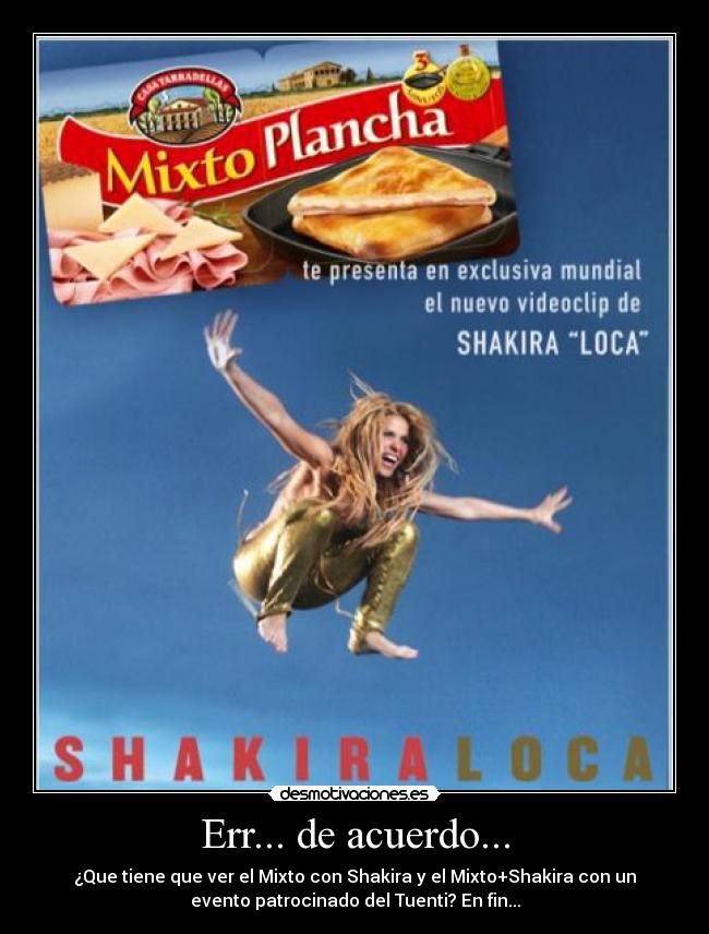 Err... de acuerdo... - ¿Que tiene que ver el Mixto con Shakira y el Mixto+Shakira con un
evento patrocinado del Tuenti? En fin...