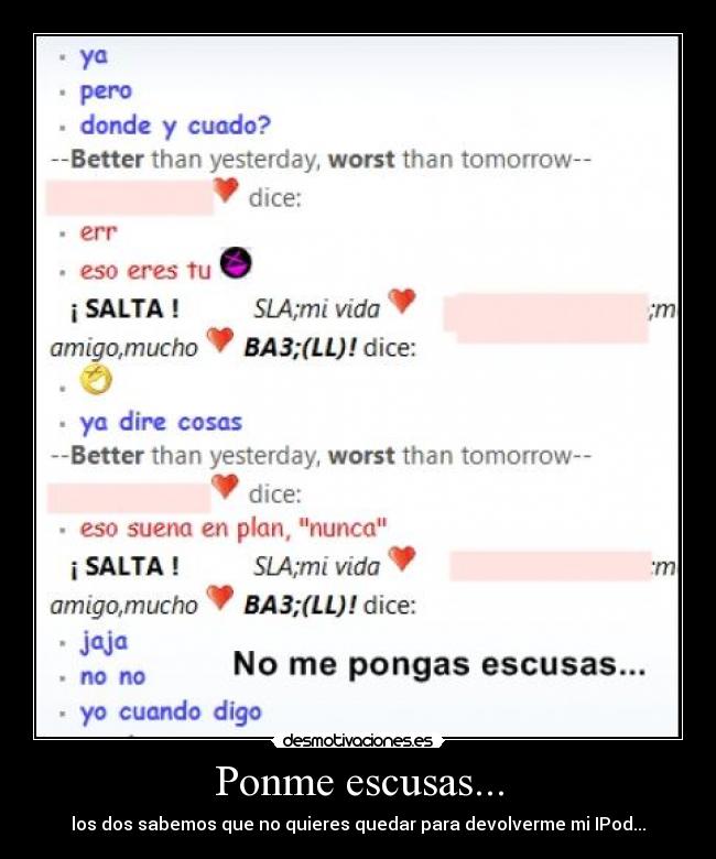 Ponme escusas... - los dos sabemos que no quieres quedar para devolverme mi IPod...