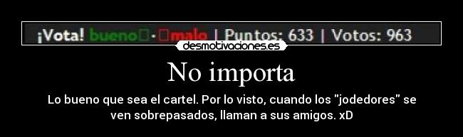 No importa - Lo bueno que sea el cartel. Por lo visto, cuando los jodedores se
ven sobrepasados, llaman a sus amigos. xD