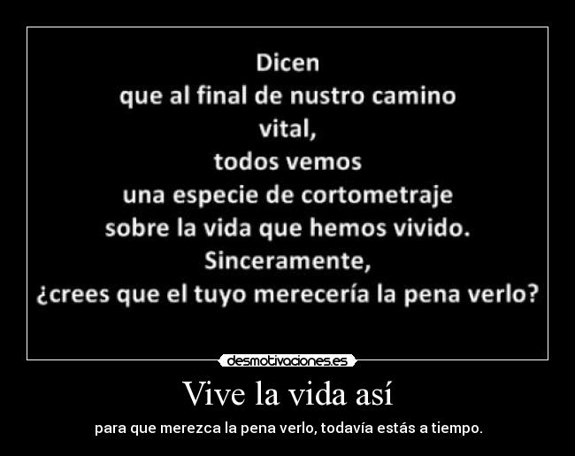 Vive la vida así - para que merezca la pena verlo, todavía estás a tiempo.