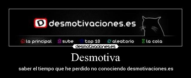 Desmotiva - saber el tiempo que he perdido no conociendo desmotivaciones.es