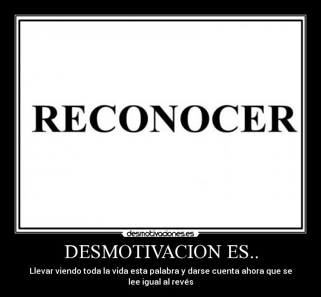 DESMOTIVACION ES.. - Llevar viendo toda la vida esta palabra y darse cuenta ahora que se lee igual al revés