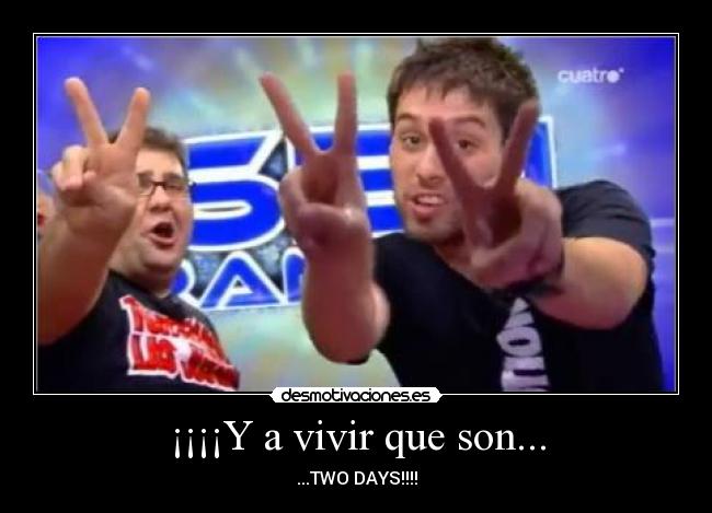 ¡¡¡¡Y a vivir que son... - ...TWO DAYS!!!!