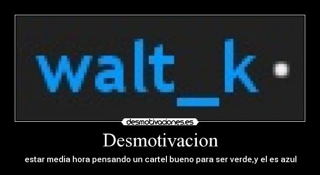 Desmotivacion - estar media hora pensando un cartel bueno para ser verde,y el es azul