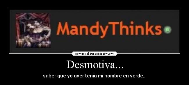 Desmotiva... - saber que yo ayer tenia mi nombre en verde...