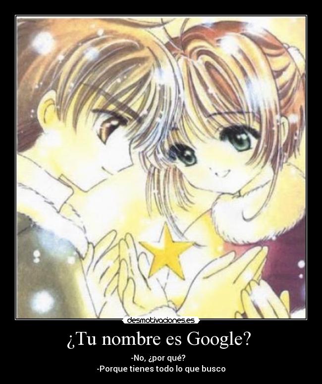 ¿Tu nombre es Google?  - -No, ¿por qué?   
 -Porque tienes todo lo que busco 