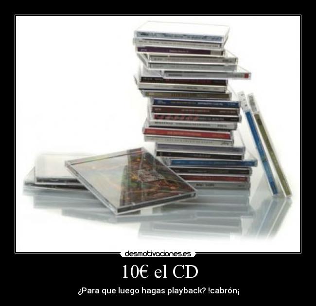 10€ el CD - ¿Para que luego hagas playback? !cabrón¡