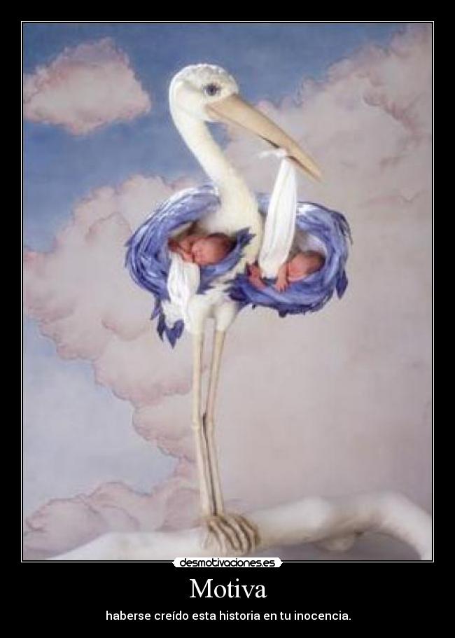 Motiva - haberse creído esta historia en tu inocencia.