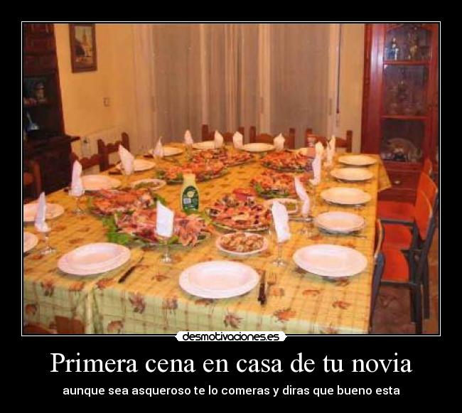 Primera cena en casa de tu novia - aunque sea asqueroso te lo comeras y diras que bueno esta