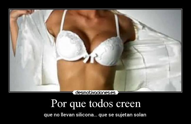 Por que todos creen - que no llevan silicona... que se sujetan solan 