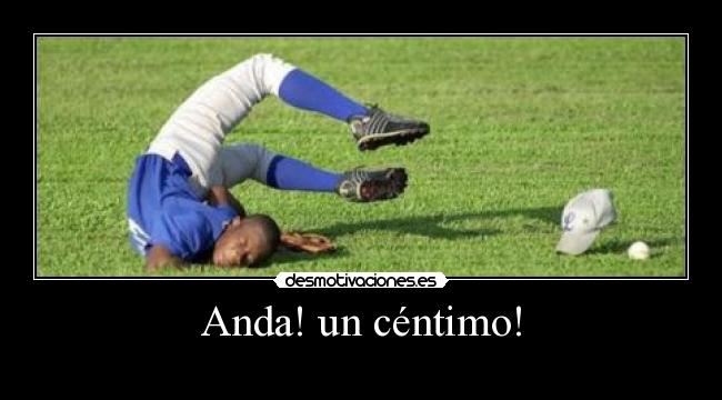 Anda! un céntimo! -