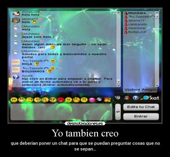 Yo tambien creo - que deberian poner un chat para que se puedan preguntar cosas que no se sepan...