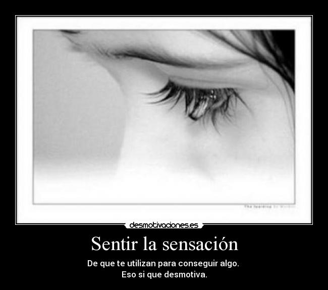 Sentir la sensación - De que te utilizan para conseguir algo.
Eso si que desmotiva.
