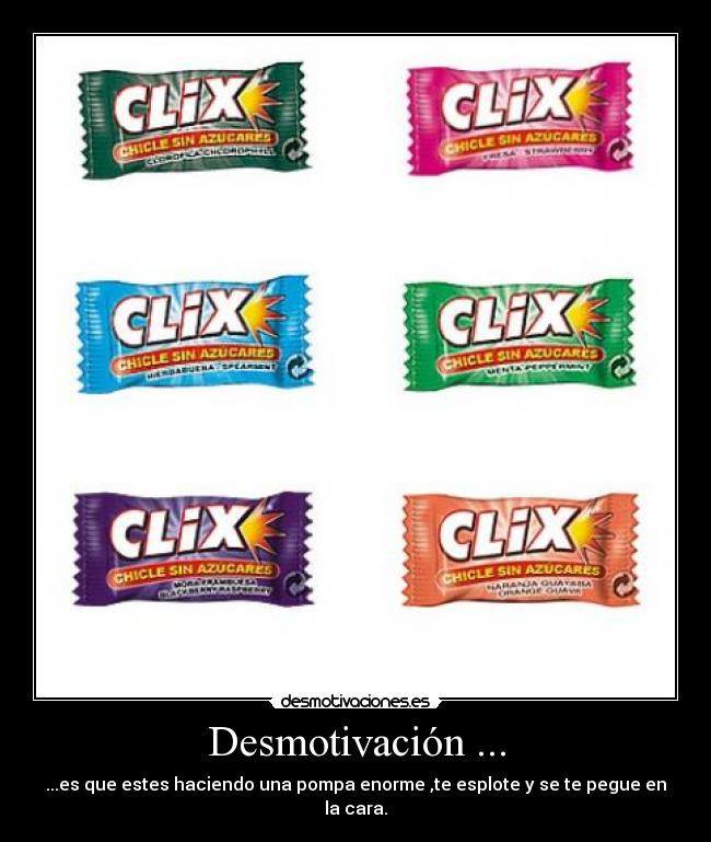 Desmotivación ... - ...es que estes haciendo una pompa enorme ,te esplote y se te pegue en la cara.