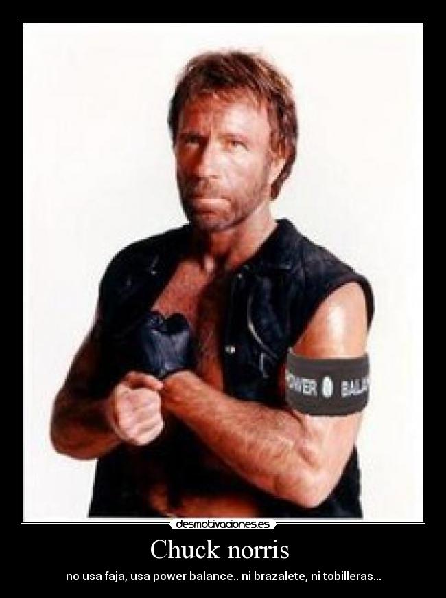 Chuck norris  - no usa faja, usa power balance.. ni brazalete, ni tobilleras...