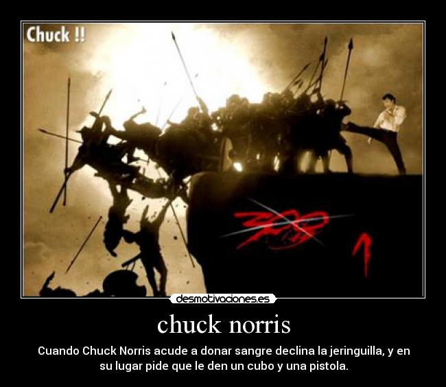 chuck norris - Cuando Chuck Norris acude a donar sangre declina la jeringuilla, y en
su lugar pide que le den un cubo y una pistola.