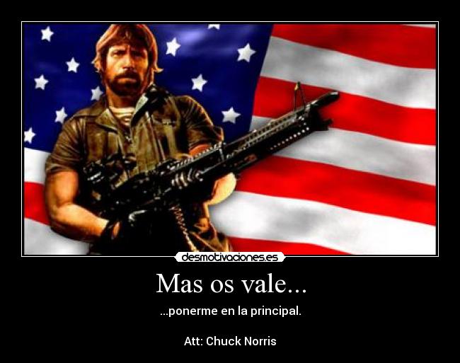 Mas os vale... - ...ponerme en la principal.
Att: Chuck Norris
